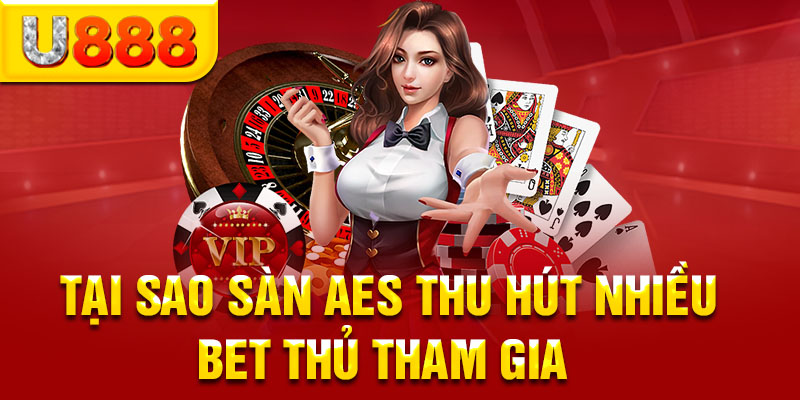 Tại sao nhiều anh em cá cược chọn AES để tham gia