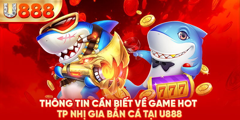 Thông tin tổng quan về game hot -TP Nhị Gia bắn cá tại U888