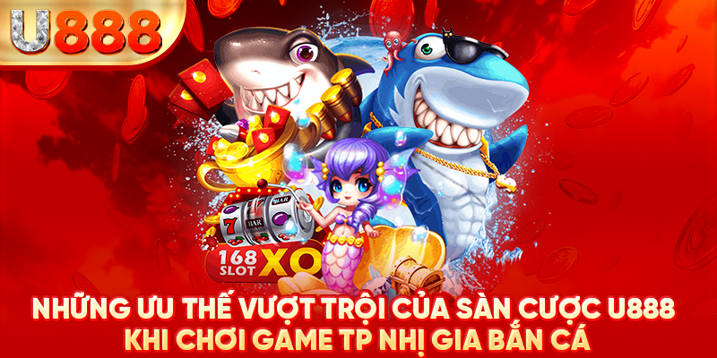 Những ưu thế vượt trội của sàn cược U888 khi chơi game TP Nhị Gia bắn cá