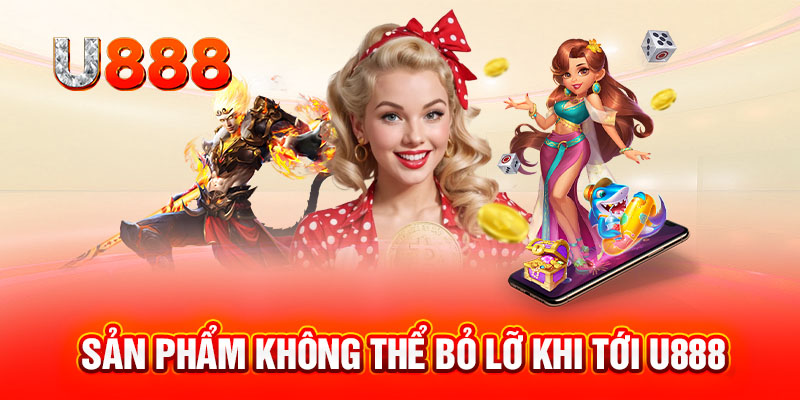 Sản phẩm không thể bỏ lỡ khi tới U888