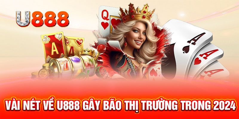 Vài nét về U888 gây bão thị trường trong 2024